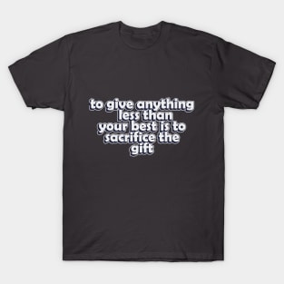 to give anything less than your best is to sacrifice the gift T-Shirt